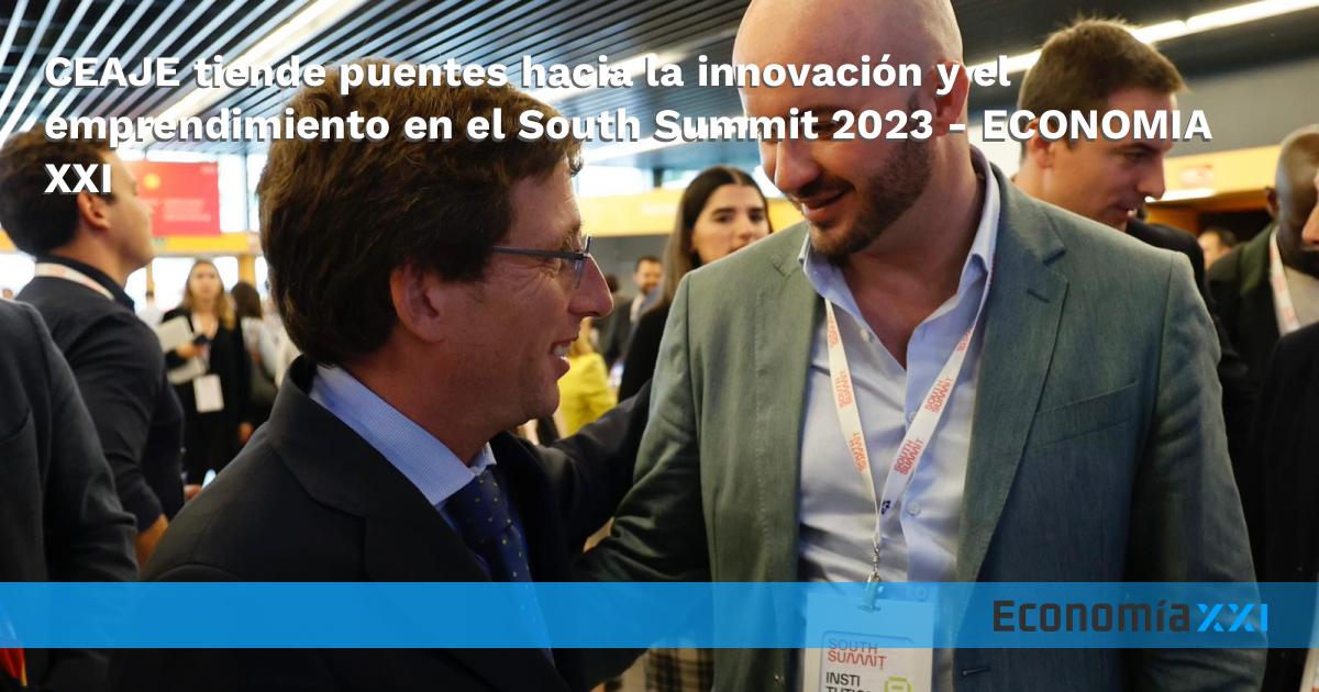 Ceaje Tiende Puentes Hacia La Innovación Y El Emprendimiento En El South Summit 2023 Economía Xxi 1844